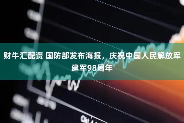 财牛汇配资 国防部发布海报，庆祝中国人民解放军建军98周年