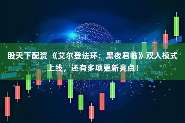 股天下配资 《艾尔登法环：黑夜君临》双人模式上线，还有多项更新亮点！