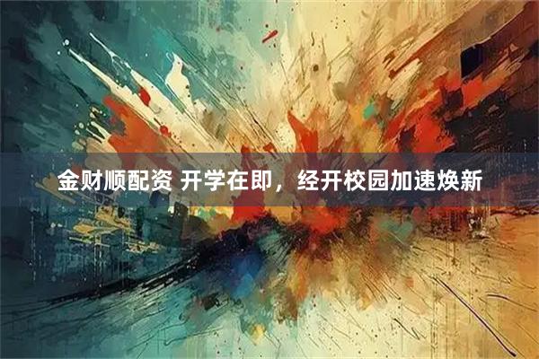 金财顺配资 开学在即，经开校园加速焕新
