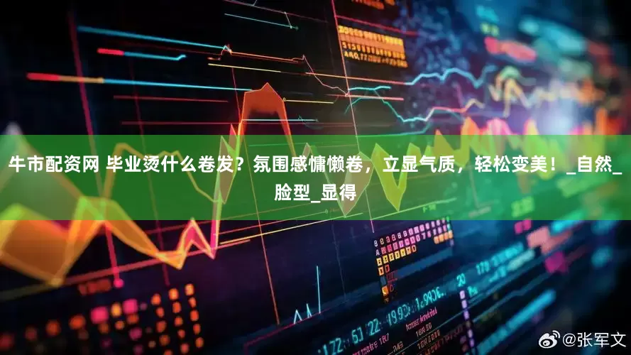 牛市配资网 毕业烫什么卷发？氛围感慵懒卷，立显气质，轻松变美！_自然_脸型_显得
