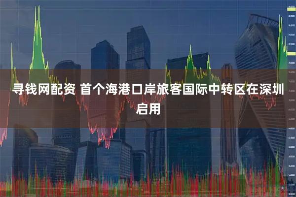 寻钱网配资 首个海港口岸旅客国际中转区在深圳启用