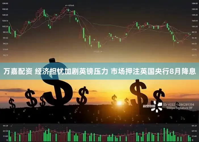 万嘉配资 经济担忧加剧英镑压力 市场押注英国央行8月降息