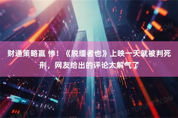 财通策略嬴 惨！《脱缰者也》上映一天就被判死刑，网友给出的评论太解气了