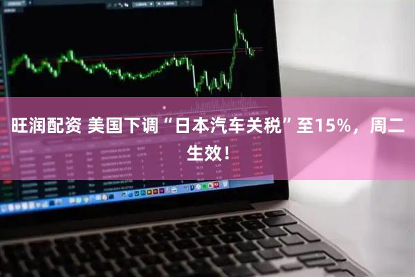 旺润配资 美国下调“日本汽车关税”至15%，周二生效！
