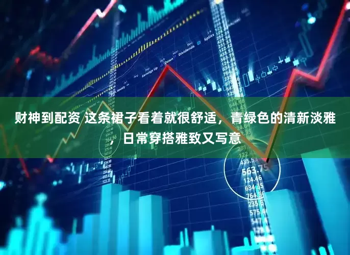 财神到配资 这条裙子看着就很舒适，青绿色的清新淡雅，日常穿搭雅致又写意
