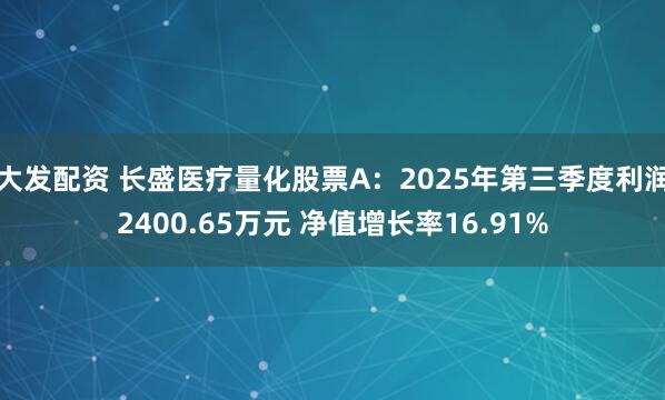 大发配资 长盛医疗量化股票A：2025年第三季度利润2400.65万元 净值增长率16.91%