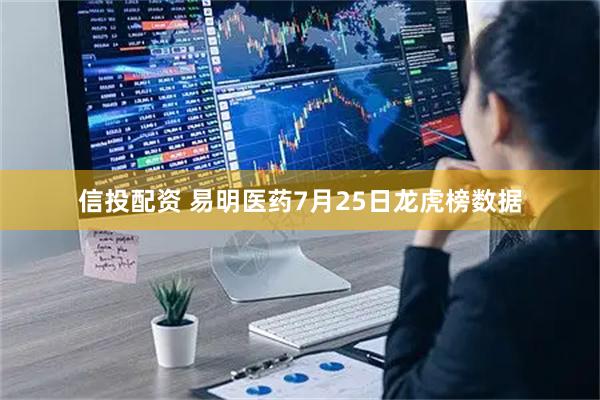 信投配资 易明医药7月25日龙虎榜数据