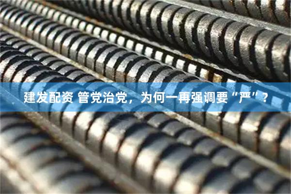 建发配资 管党治党，为何一再强调要“严”？