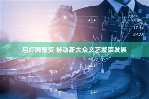 启灯网配资 推动新大众文艺繁荣发展