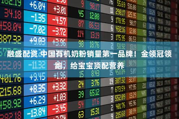 融盛配资 中国有机奶粉销量第一品牌！金领冠领跑，给宝宝顶配营养